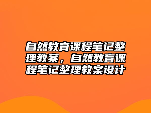 自然教育課程筆記整理教案，自然教育課程筆記整理教案設(shè)計(jì)