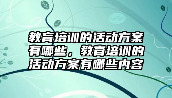 教育培訓(xùn)的活動(dòng)方案有哪些，教育培訓(xùn)的活動(dòng)方案有哪些內(nèi)容