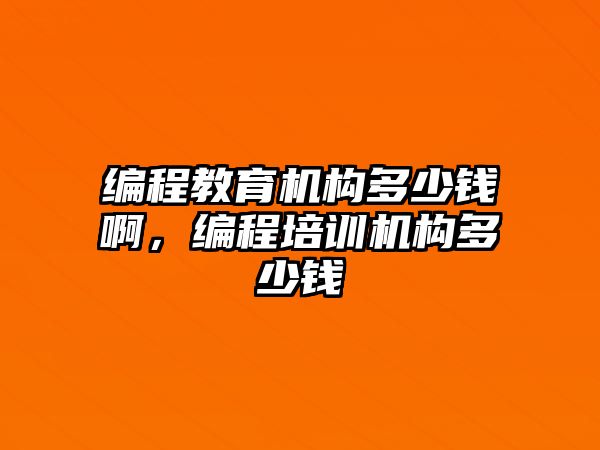 編程教育機構(gòu)多少錢啊，編程培訓機構(gòu)多少錢