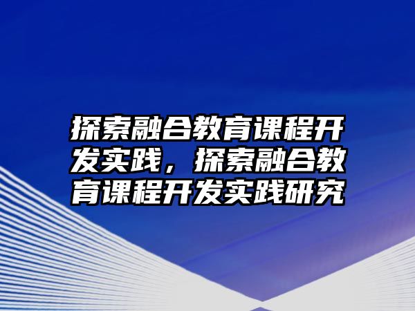 探索融合教育課程開發(fā)實踐，探索融合教育課程開發(fā)實踐研究