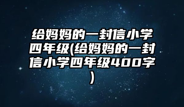 給媽媽的一封信小學(xué)四年級(給媽媽的一封信小學(xué)四年級400字)