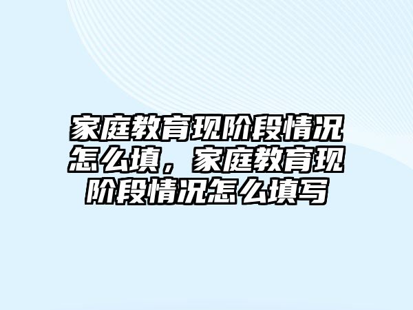 家庭教育現(xiàn)階段情況怎么填，家庭教育現(xiàn)階段情況怎么填寫