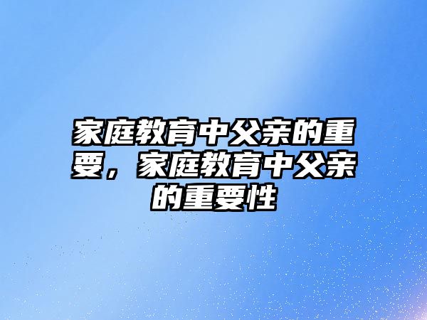 家庭教育中父親的重要，家庭教育中父親的重要性