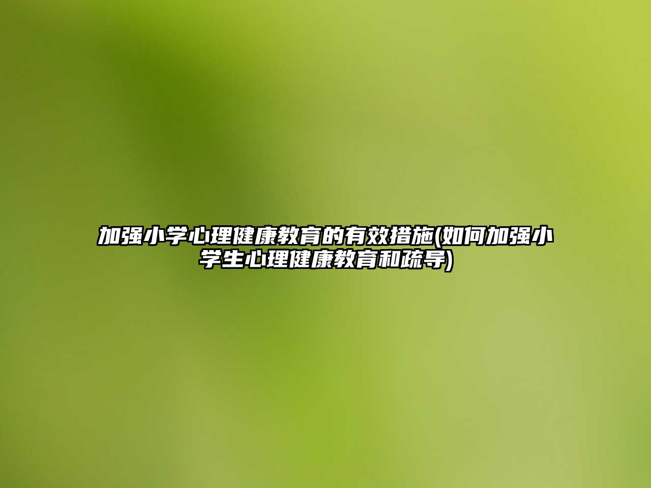 加強(qiáng)小學(xué)心理健康教育的有效措施(如何加強(qiáng)小學(xué)生心理健康教育和疏導(dǎo))