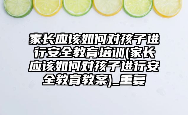 家長應該如何對孩子進行安全教育培訓(家長應該如何對孩子進行安全教育教案)_重復