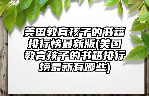 美國教育孩子的書籍排行榜最新版(美國教育孩子的書籍排行榜最新有哪些)