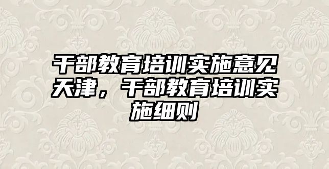 干部教育培訓(xùn)實施意見天津，干部教育培訓(xùn)實施細則