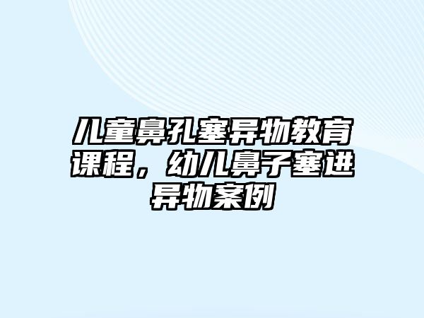 兒童鼻孔塞異物教育課程，幼兒鼻子塞進異物案例