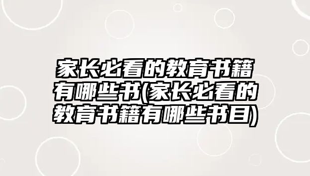 家長(zhǎng)必看的教育書籍有哪些書(家長(zhǎng)必看的教育書籍有哪些書目)