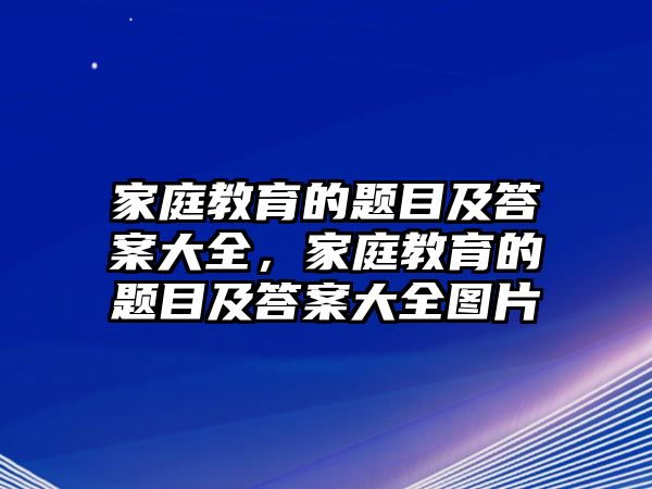 家庭教育的題目及答案大全，家庭教育的題目及答案大全圖片