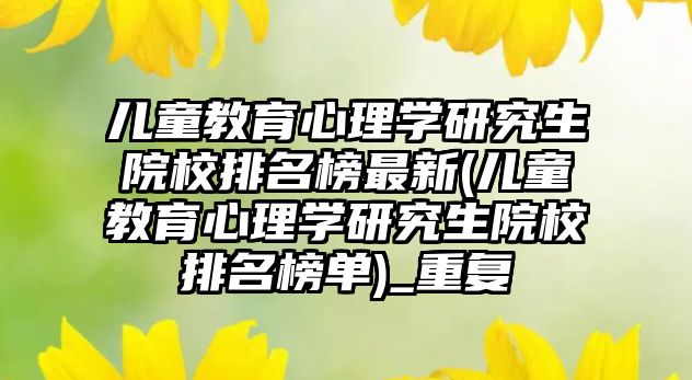 兒童教育心理學(xué)研究生院校排名榜最新(兒童教育心理學(xué)研究生院校排名榜單)_重復(fù)