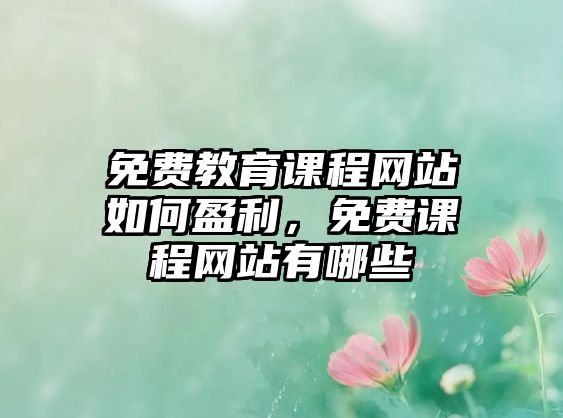 免費(fèi)教育課程網(wǎng)站如何盈利，免費(fèi)課程網(wǎng)站有哪些