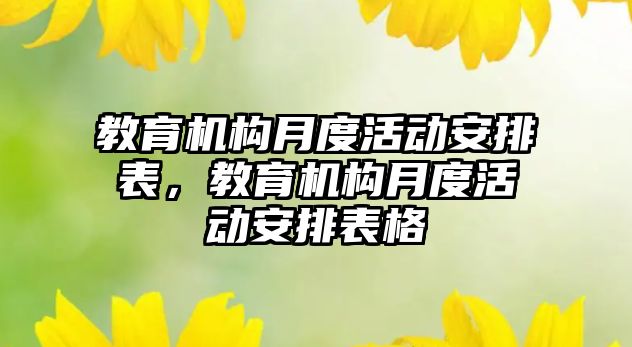 教育機構(gòu)月度活動安排表，教育機構(gòu)月度活動安排表格