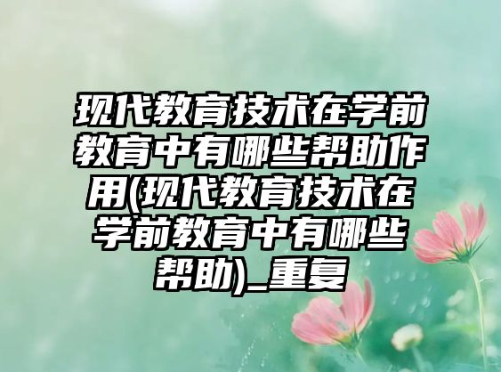 現(xiàn)代教育技術(shù)在學(xué)前教育中有哪些幫助作用(現(xiàn)代教育技術(shù)在學(xué)前教育中有哪些幫助)_重復(fù)