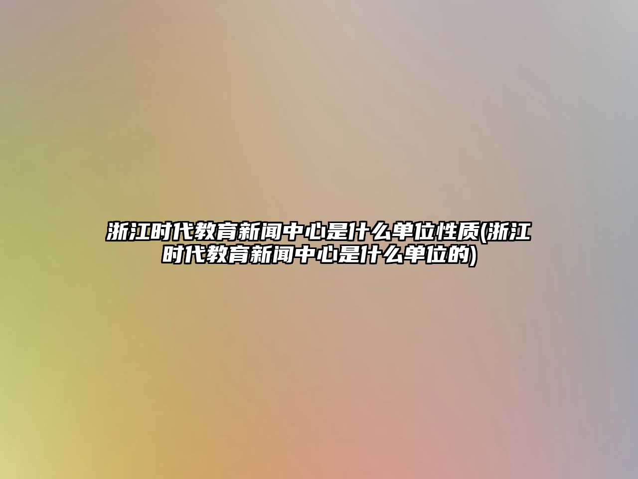 浙江時代教育新聞中心是什么單位性質(浙江時代教育新聞中心是什么單位的)