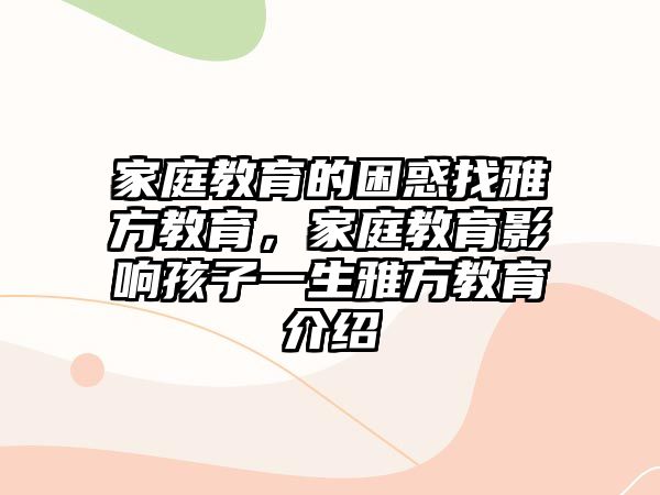 家庭教育的困惑找雅方教育，家庭教育影響孩子一生雅方教育介紹