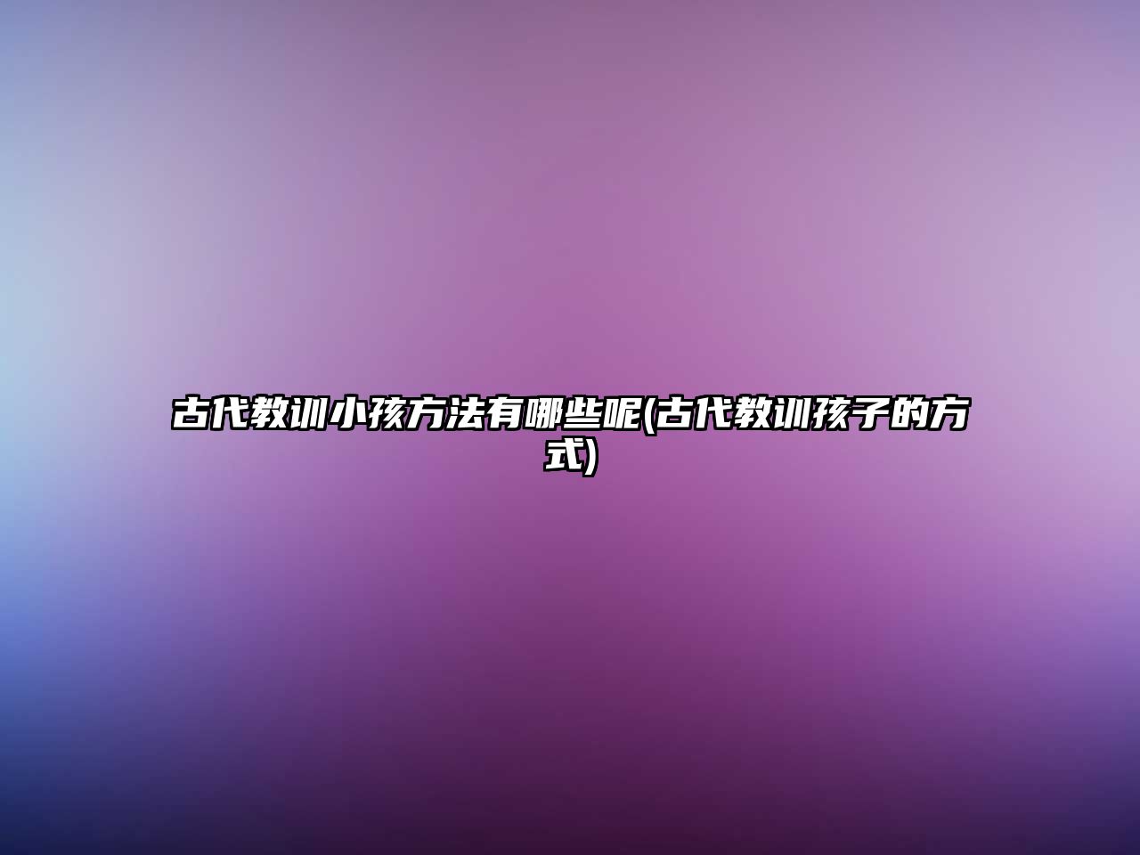 古代教訓小孩方法有哪些呢(古代教訓孩子的方式)