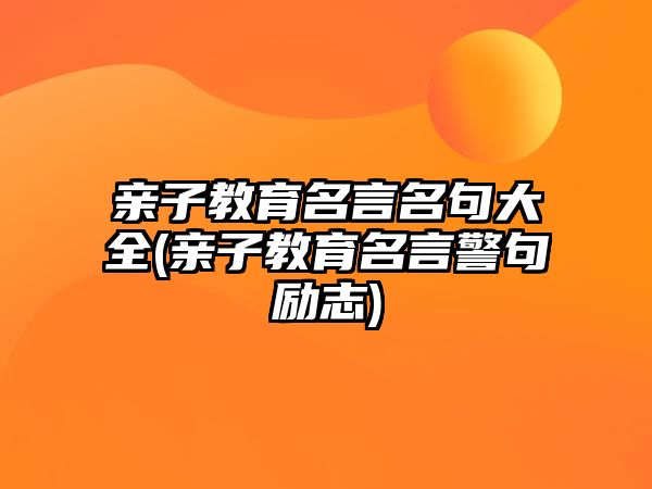 親子教育名言名句大全(親子教育名言警句勵(lì)志)