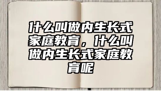 什么叫做內(nèi)生長式家庭教育，什么叫做內(nèi)生長式家庭教育呢