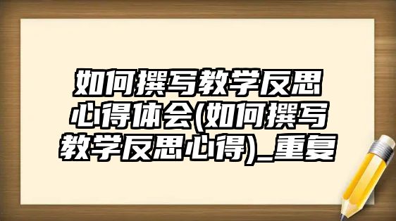 如何撰寫教學(xué)反思心得體會(如何撰寫教學(xué)反思心得)_重復(fù)