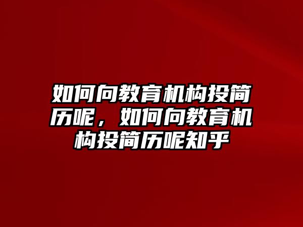 如何向教育機(jī)構(gòu)投簡(jiǎn)歷呢，如何向教育機(jī)構(gòu)投簡(jiǎn)歷呢知乎