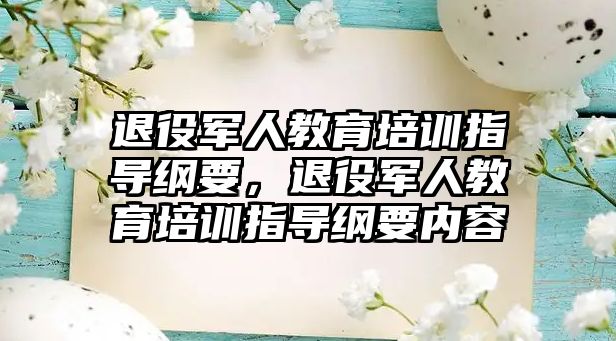 退役軍人教育培訓(xùn)指導(dǎo)綱要，退役軍人教育培訓(xùn)指導(dǎo)綱要內(nèi)容