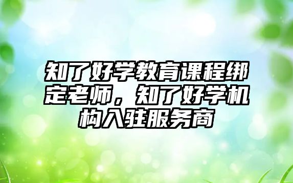 知了好學(xué)教育課程綁定老師，知了好學(xué)機(jī)構(gòu)入駐服務(wù)商