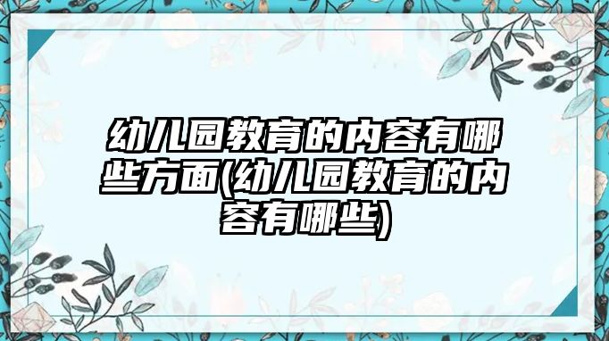 幼兒園教育的內(nèi)容有哪些方面(幼兒園教育的內(nèi)容有哪些)