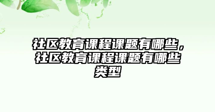 社區(qū)教育課程課題有哪些，社區(qū)教育課程課題有哪些類型