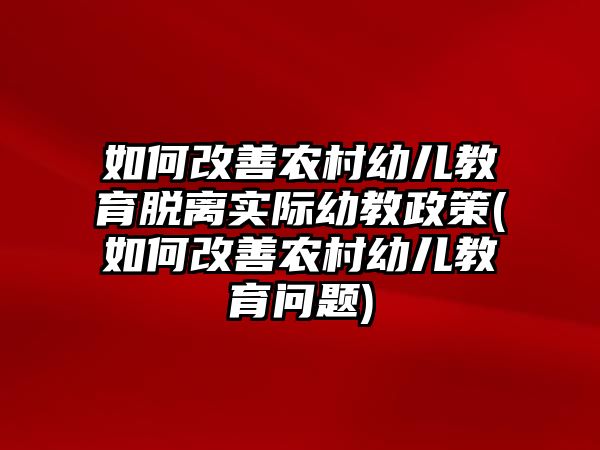 如何改善農(nóng)村幼兒教育脫離實(shí)際幼教政策(如何改善農(nóng)村幼兒教育問(wèn)題)