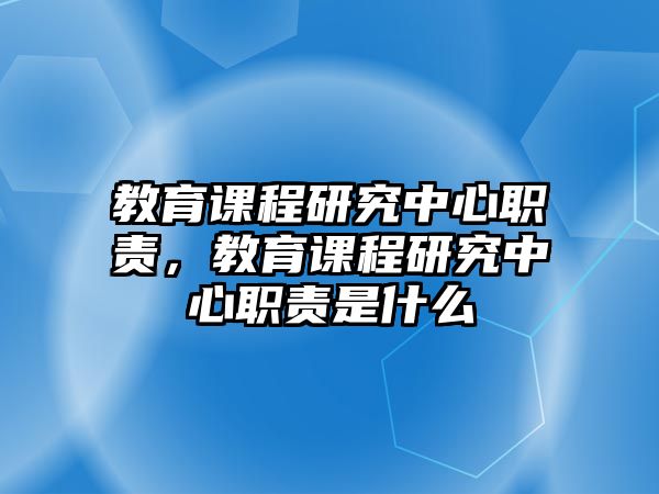 教育課程研究中心職責(zé)，教育課程研究中心職責(zé)是什么