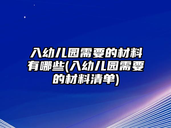 入幼兒園需要的材料有哪些(入幼兒園需要的材料清單)