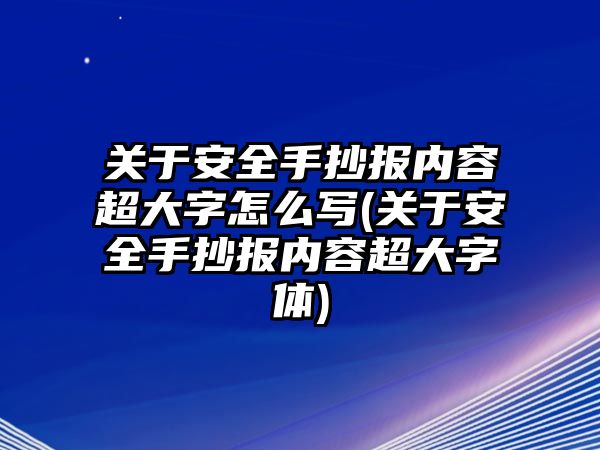 關(guān)于安全手抄報(bào)內(nèi)容超大字怎么寫(xiě)(關(guān)于安全手抄報(bào)內(nèi)容超大字體)