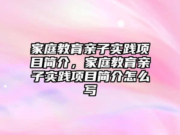 家庭教育親子實踐項目簡介，家庭教育親子實踐項目簡介怎么寫