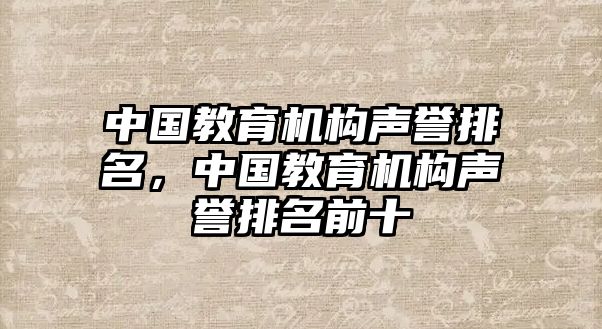 中國教育機(jī)構(gòu)聲譽(yù)排名，中國教育機(jī)構(gòu)聲譽(yù)排名前十