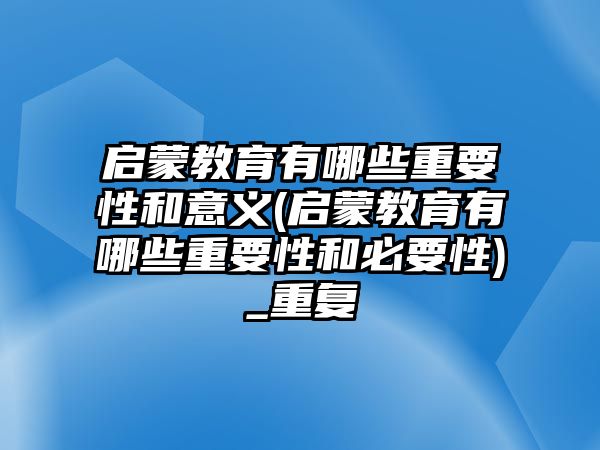 啟蒙教育有哪些重要性和意義(啟蒙教育有哪些重要性和必要性)_重復(fù)