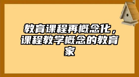 教育課程再概念化，課程教學(xué)概念的教育家