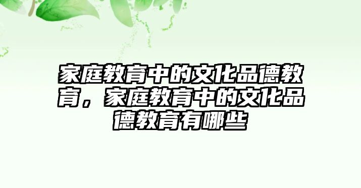 家庭教育中的文化品德教育，家庭教育中的文化品德教育有哪些