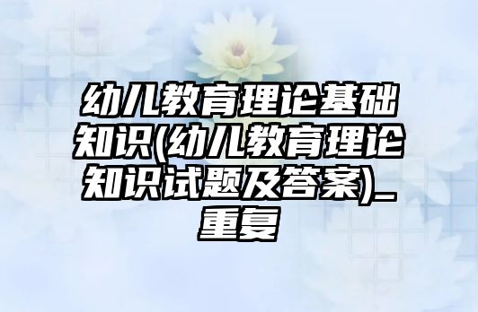 幼兒教育理論基礎知識(幼兒教育理論知識試題及答案)_重復