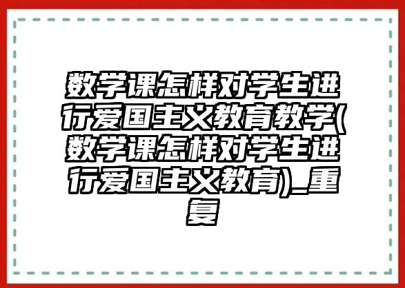 數(shù)學(xué)課怎樣對(duì)學(xué)生進(jìn)行愛(ài)國(guó)主義教育教學(xué)(數(shù)學(xué)課怎樣對(duì)學(xué)生進(jìn)行愛(ài)國(guó)主義教育)_重復(fù)