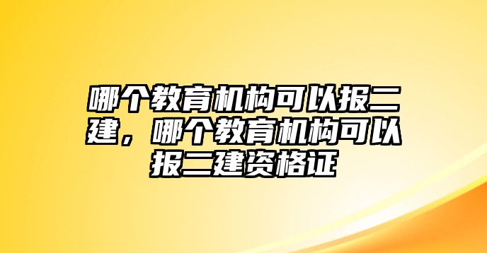 哪個(gè)教育機(jī)構(gòu)可以報(bào)二建，哪個(gè)教育機(jī)構(gòu)可以報(bào)二建資格證