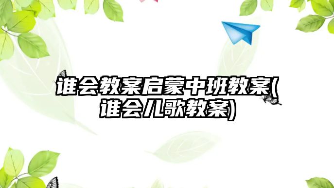 誰會教案啟蒙中班教案(誰會兒歌教案)