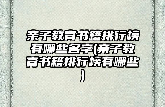 親子教育書籍排行榜有哪些名字(親子教育書籍排行榜有哪些)