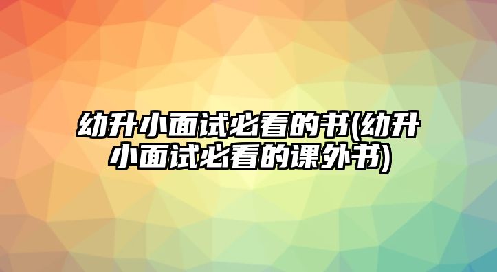 幼升小面試必看的書(幼升小面試必看的課外書)