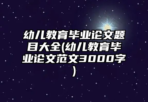 幼兒教育畢業(yè)論文題目大全(幼兒教育畢業(yè)論文范文3000字)