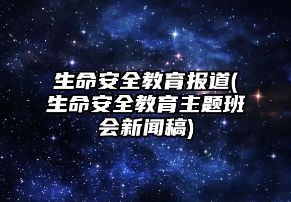 生命安全教育報(bào)道(生命安全教育主題班會(huì)新聞稿)