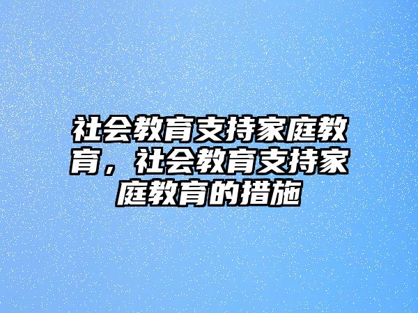 社會(huì)教育支持家庭教育，社會(huì)教育支持家庭教育的措施