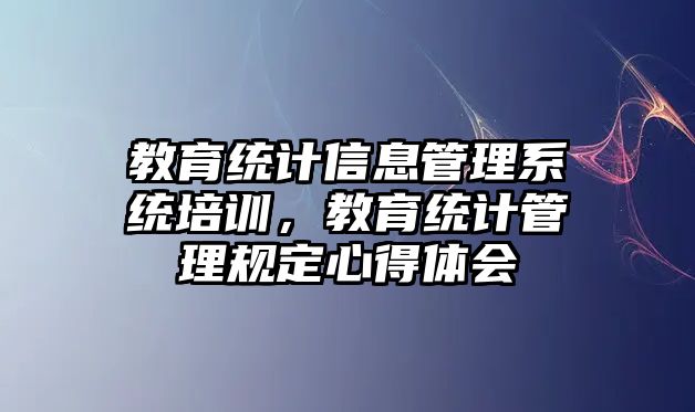 教育統(tǒng)計信息管理系統(tǒng)培訓，教育統(tǒng)計管理規(guī)定心得體會