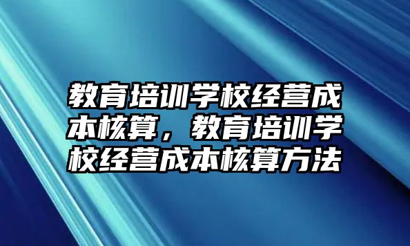 教育培訓學校經(jīng)營成本核算，教育培訓學校經(jīng)營成本核算方法