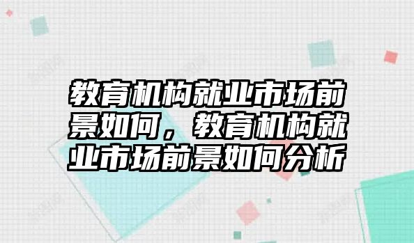 教育機構就業(yè)市場前景如何，教育機構就業(yè)市場前景如何分析